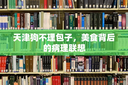 天津狗不理包子，美食背后的病理联想