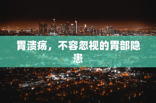 胃溃疡，不容忽视的胃部隐患