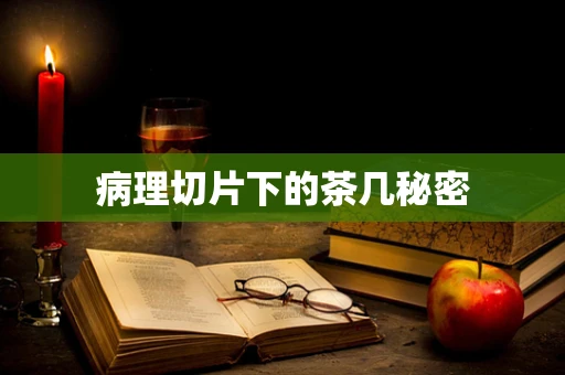 病理切片下的茶几秘密