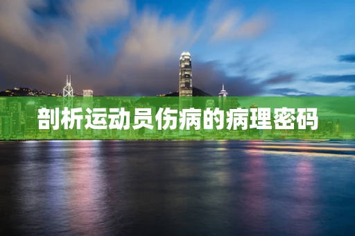 剖析运动员伤病的病理密码