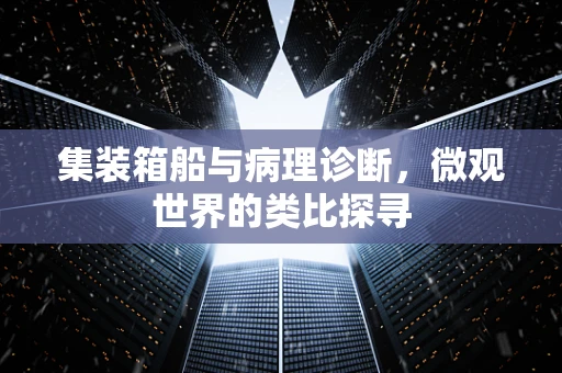 集装箱船与病理诊断，微观世界的类比探寻