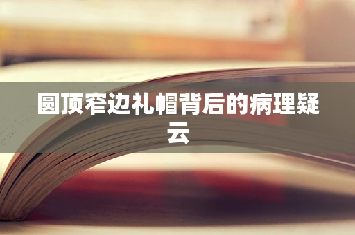 圆顶窄边礼帽背后的病理疑云