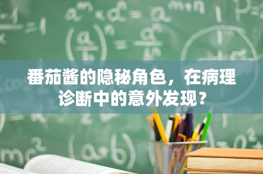 番茄酱的隐秘角色，在病理诊断中的意外发现？