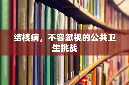 结核病，不容忽视的公共卫生挑战