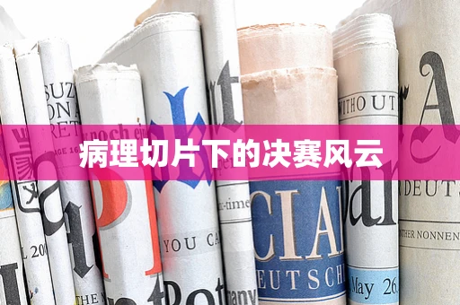 病理切片下的决赛风云