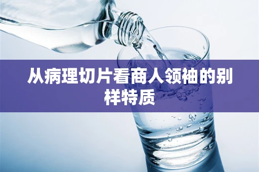 从病理切片看商人领袖的别样特质