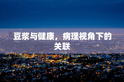 豆浆与健康，病理视角下的关联