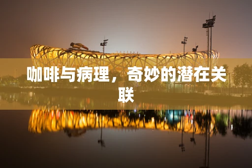 咖啡与病理，奇妙的潜在关联