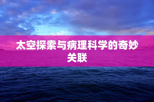 太空探索与病理科学的奇妙关联