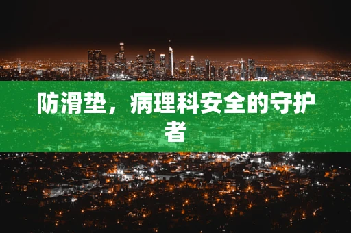 防滑垫，病理科安全的守护者