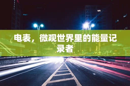 电表，微观世界里的能量记录者