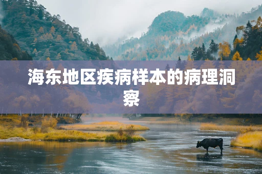 海东地区疾病样本的病理洞察