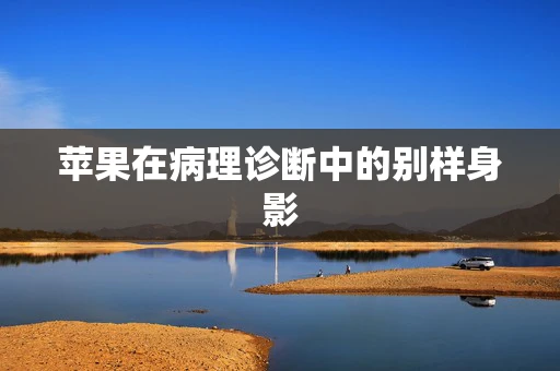 苹果在病理诊断中的别样身影