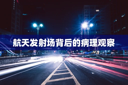 航天发射场背后的病理观察