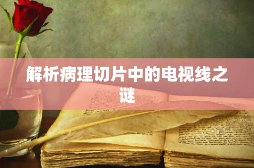 解析病理切片中的电视线之谜