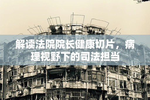 解读法院院长健康切片，病理视野下的司法担当