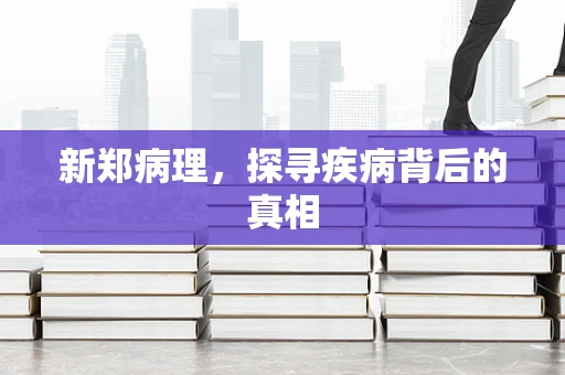 新郑病理，探寻疾病背后的真相
