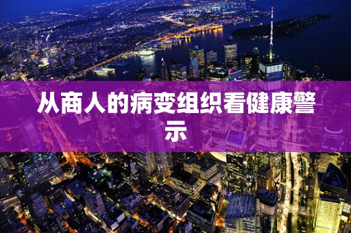 从商人的病变组织看健康警示