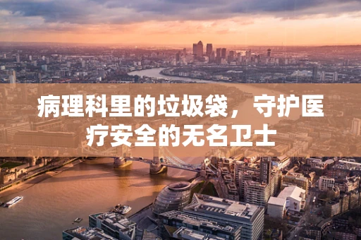 病理科里的垃圾袋，守护医疗安全的无名卫士