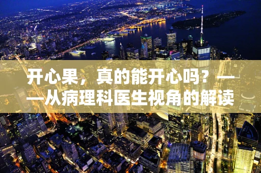 开心果，真的能开心吗？——从病理科医生视角的解读