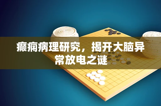 癫痫病理研究，揭开大脑异常放电之谜