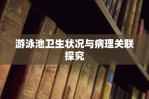 游泳池卫生状况与病理关联探究