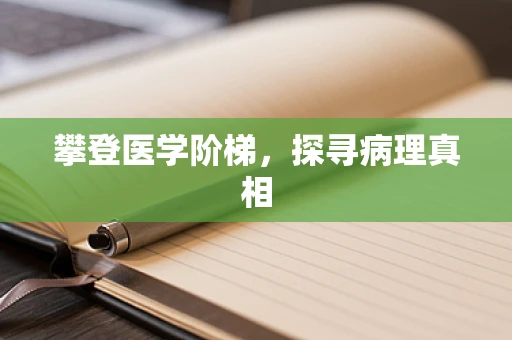 攀登医学阶梯，探寻病理真相