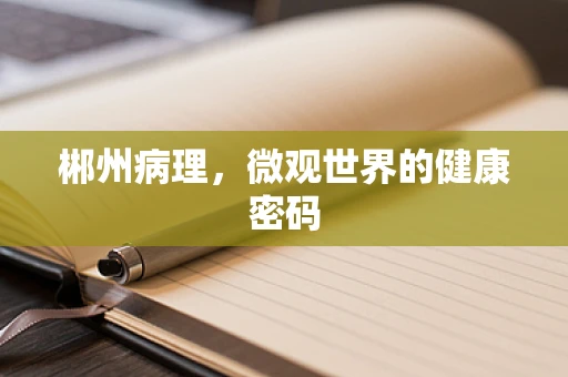 郴州病理，微观世界的健康密码