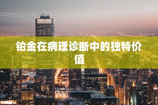 铂金在病理诊断中的独特价值