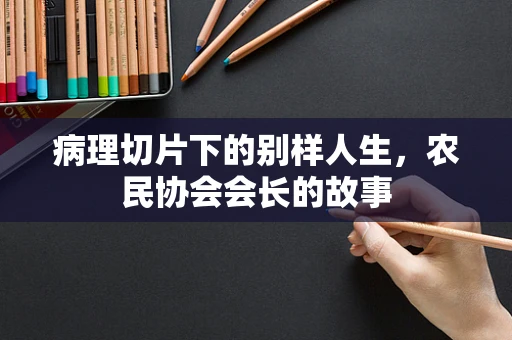 病理切片下的别样人生，农民协会会长的故事