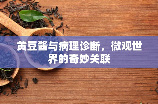 黄豆酱与病理诊断，微观世界的奇妙关联