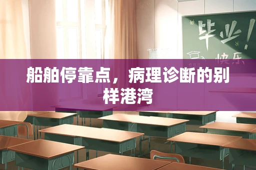 船舶停靠点，病理诊断的别样港湾