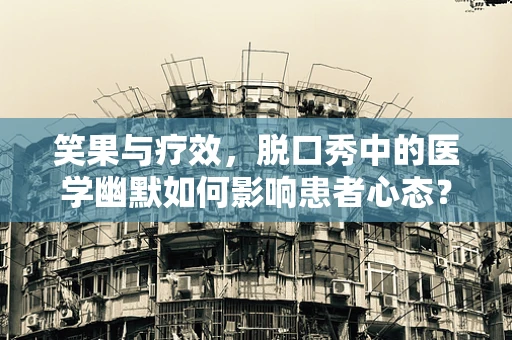 笑果与疗效，脱口秀中的医学幽默如何影响患者心态？