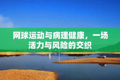 网球运动与病理健康，一场活力与风险的交织