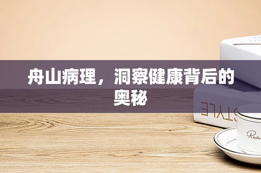 舟山病理，洞察健康背后的奥秘