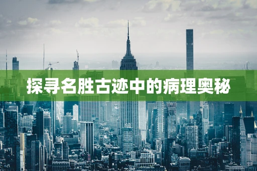 探寻名胜古迹中的病理奥秘