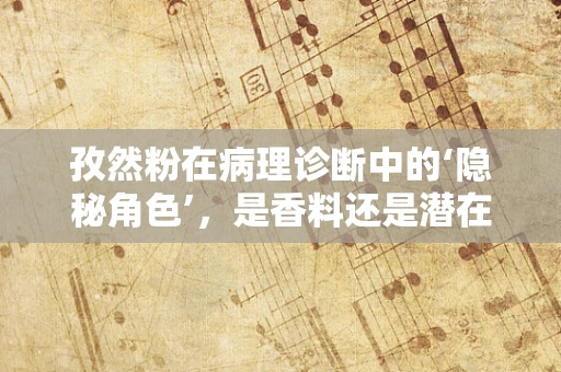 孜然粉在病理诊断中的‘隐秘角色’，是香料还是潜在的健康警报？