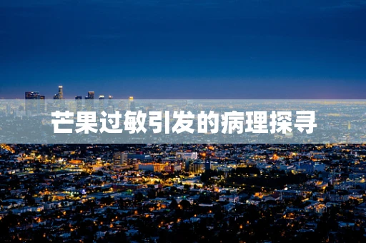 芒果过敏引发的病理探寻