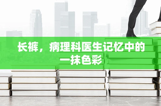 长裤，病理科医生记忆中的一抹色彩