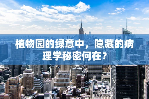 植物园的绿意中，隐藏的病理学秘密何在？