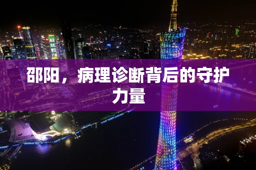 邵阳，病理诊断背后的守护力量