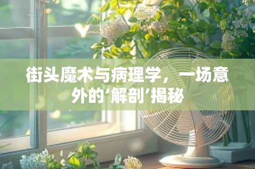 街头魔术与病理学，一场意外的‘解剖’揭秘