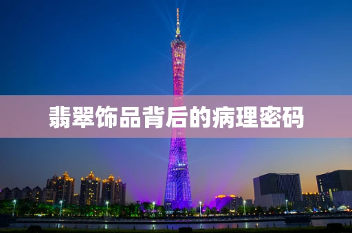 翡翠饰品背后的病理密码