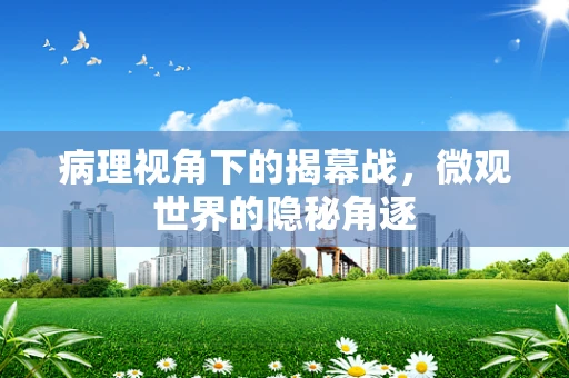 病理视角下的揭幕战，微观世界的隐秘角逐