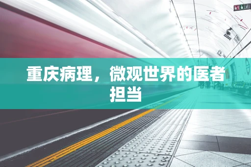 重庆病理，微观世界的医者担当