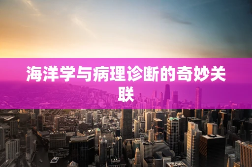 海洋学与病理诊断的奇妙关联