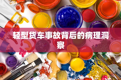 轻型货车事故背后的病理洞察