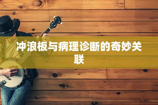冲浪板与病理诊断的奇妙关联