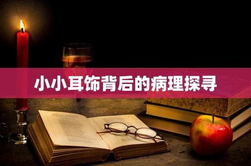 小小耳饰背后的病理探寻
