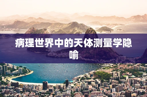 病理世界中的天体测量学隐喻